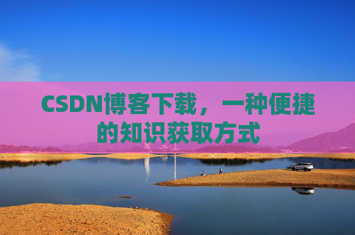 CSDN博客下载,一种便捷的知识获取方式
